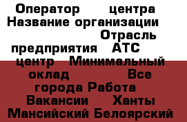 Оператор Call-центра › Название организации ­ Holiday travel › Отрасль предприятия ­ АТС, call-центр › Минимальный оклад ­ 45 000 - Все города Работа » Вакансии   . Ханты-Мансийский,Белоярский г.